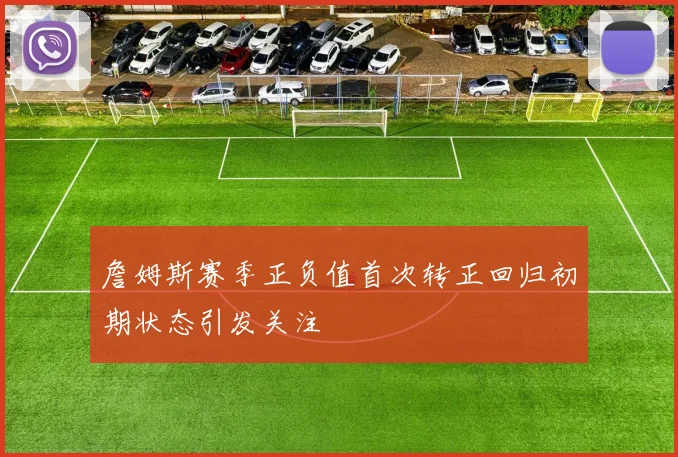 詹姆斯赛季正负值首次转正回归初期状态引发关注