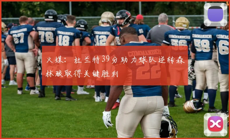 火媒：杜兰特39分助力球队逆转森林狼取得关键胜利