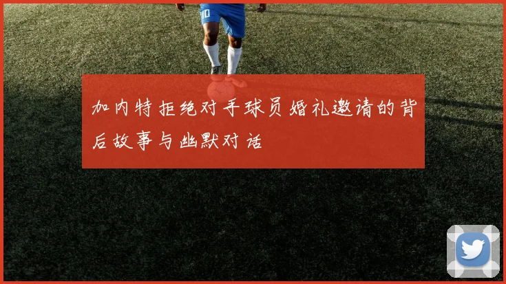 加内特拒绝对手球员婚礼邀请的背后故事与幽默对话