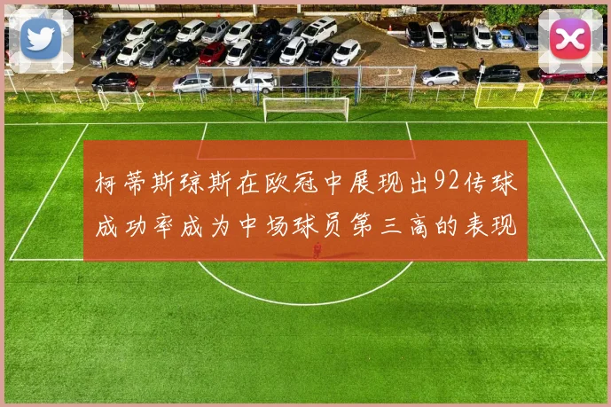 柯蒂斯琼斯在欧冠中展现出92传球成功率成为中场球员第三高的表现