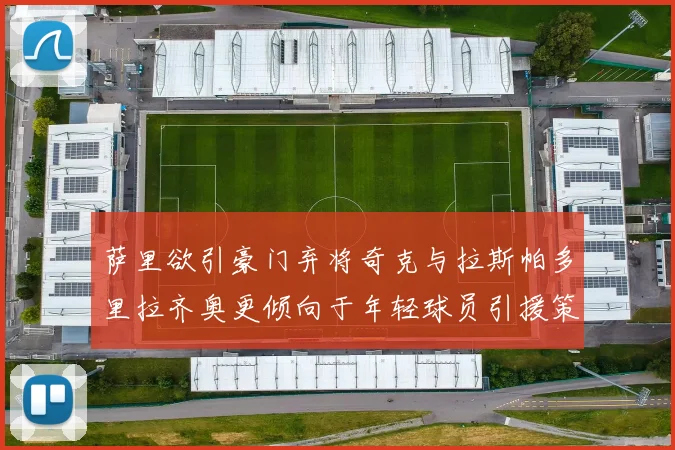 萨里欲引豪门弃将奇克与拉斯帕多里拉齐奥更倾向于年轻球员引援策略