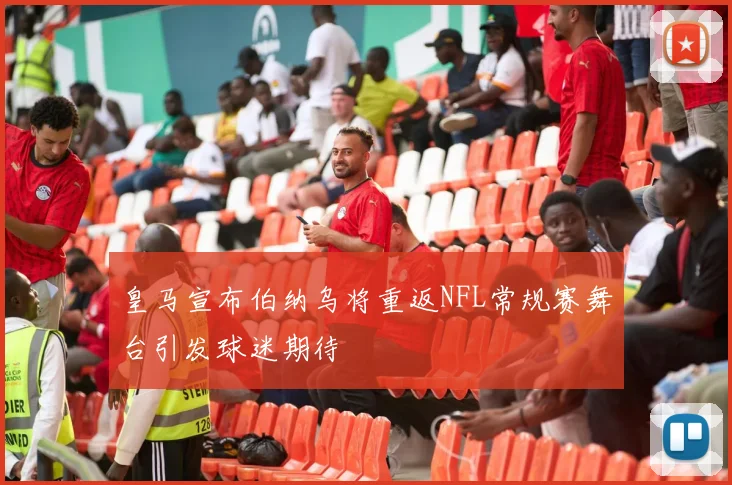皇马宣布伯纳乌将重返NFL常规赛舞台引发球迷期待