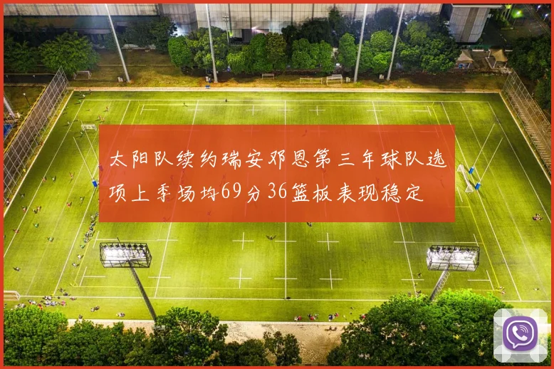 太阳队续约瑞安邓恩第三年球队选项上季场均69分36篮板表现稳定