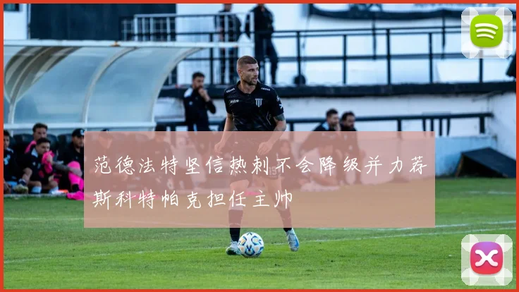范德法特坚信热刺不会降级并力荐斯科特帕克担任主帅