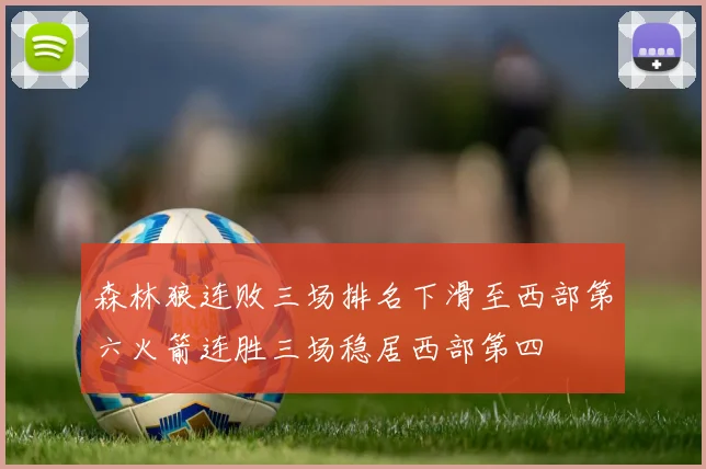 森林狼连败三场排名下滑至西部第六火箭连胜三场稳居西部第四