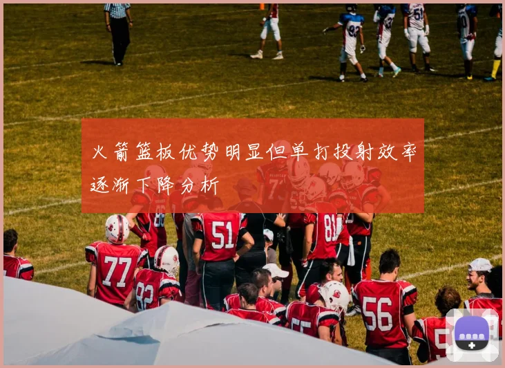 火箭篮板优势明显但单打投射效率逐渐下降分析