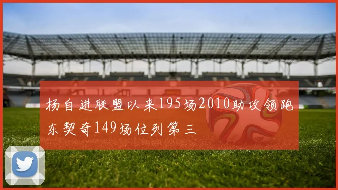 杨自进联盟以来195场2010助攻领跑东契奇149场位列第三