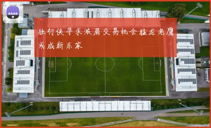 独行侠寻求浓眉交易机会猛龙老鹰或成新东家