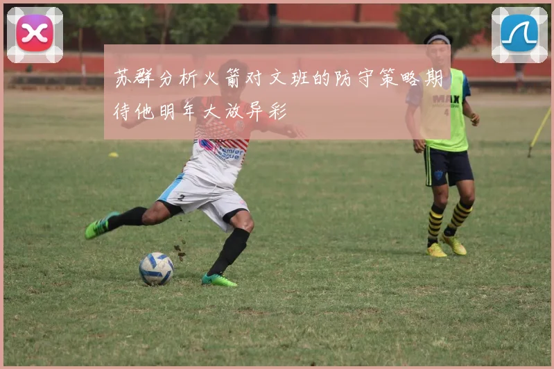 苏群分析火箭对文班的防守策略期待他明年大放异彩