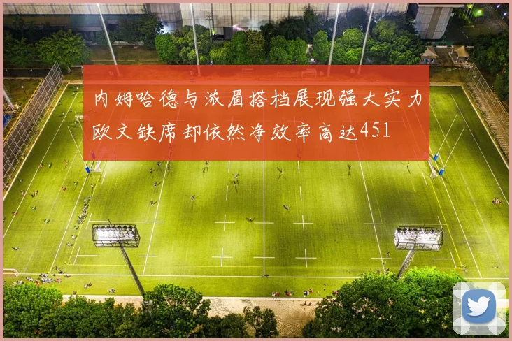 内姆哈德与浓眉搭档展现强大实力欧文缺席却依然净效率高达451