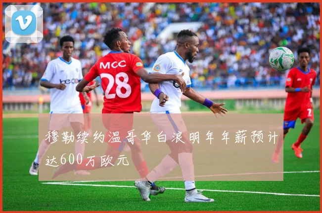 穆勒续约温哥华白浪明年年薪预计达600万欧元
