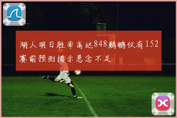 湖人明日胜率高达848鹈鹕仅有152赛前预测揭示悬念不足